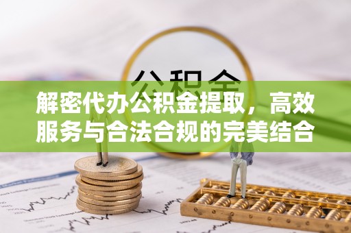 宿松解密代办公积金提取，高效服务与合法合规的完美结合