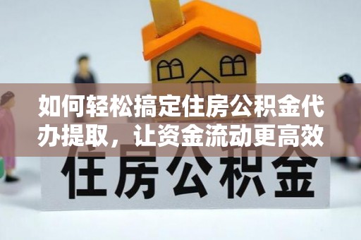 宿松如何轻松搞定住房公积金代办提取，让资金流动更高效