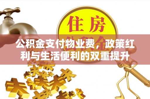 宿松公积金支付物业费，政策红利与生活便利的双重提升
