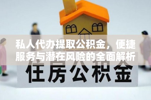 宿松私人代办提取公积金，便捷服务与潜在风险的全面解析