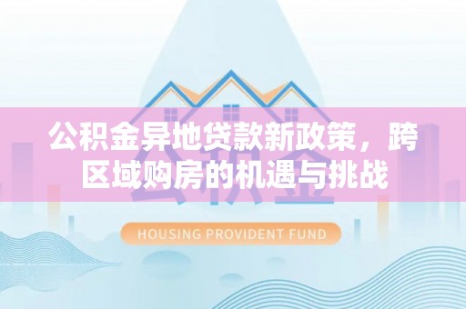 宿松公积金异地贷款新政策，跨区域购房的机遇与挑战