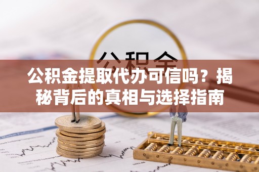 宿松公积金提取代办可信吗？揭秘背后的真相与选择指南