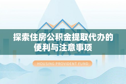 宿松探索住房公积金提取代办的便利与注意事项