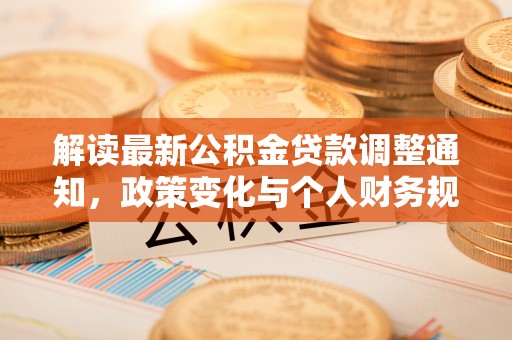 宿松解读最新公积金贷款调整通知，政策变化与个人财务规划