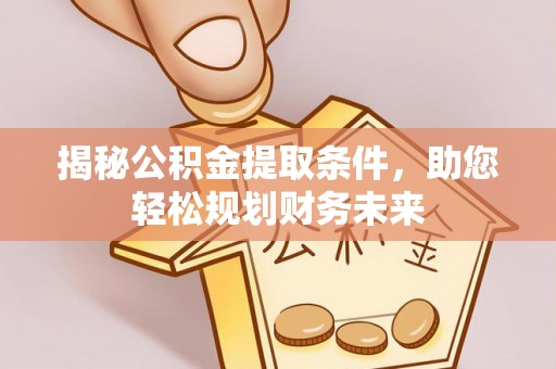 宿松揭秘公积金提取条件，助您轻松规划财务未来