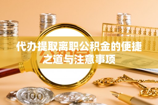 宿松代办提取离职公积金的便捷之道与注意事项