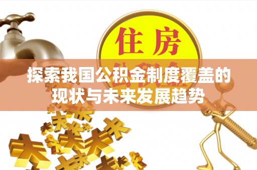 宿松探索我国公积金制度覆盖的现状与未来发展趋势