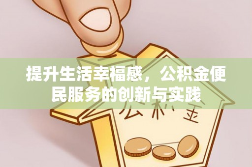 宿松提升生活幸福感，公积金便民服务的创新与实践