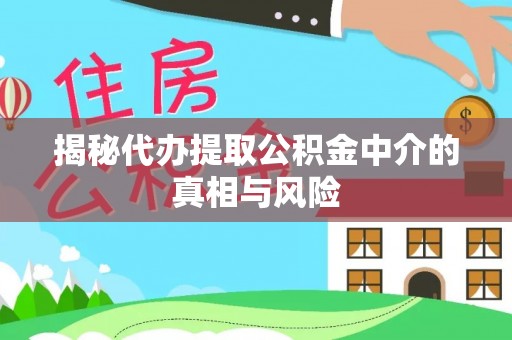 宿松揭秘代办提取公积金中介的真相与风险