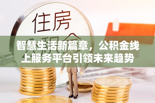 宿松智慧生活新篇章，公积金线上服务平台引领未来趋势