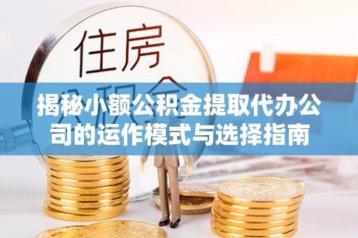 宿松揭秘小额公积金提取代办公司的运作模式与选择指南