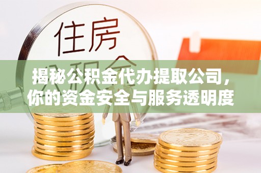 宿松揭秘公积金代办提取公司，你的资金安全与服务透明度指南