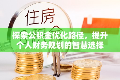 宿松探索公积金优化路径，提升个人财务规划的智慧选择