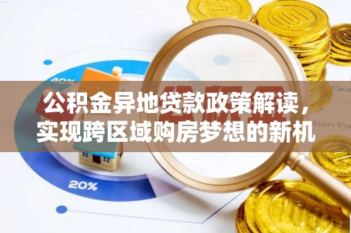 宿松公积金异地贷款政策解读，实现跨区域购房梦想的新机遇