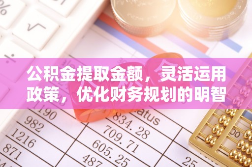 宿松公积金提取金额，灵活运用政策，优化财务规划的明智选择