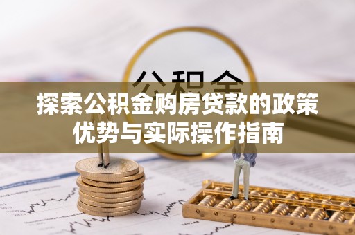 宿松探索公积金购房贷款的政策优势与实际操作指南
