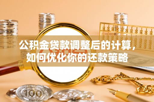 宿松公积金贷款调整后的计算，如何优化你的还款策略