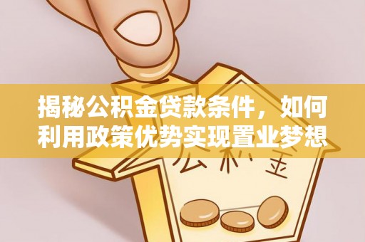 宿松揭秘公积金贷款条件，如何利用政策优势实现置业梦想