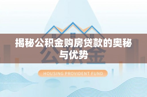 宿松揭秘公积金购房贷款的奥秘与优势