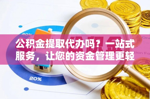 宿松公积金提取代办吗？一站式服务，让您的资金管理更轻松