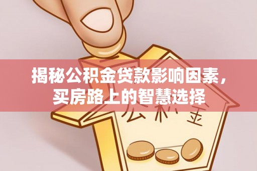 宿松揭秘公积金贷款影响因素，买房路上的智慧选择