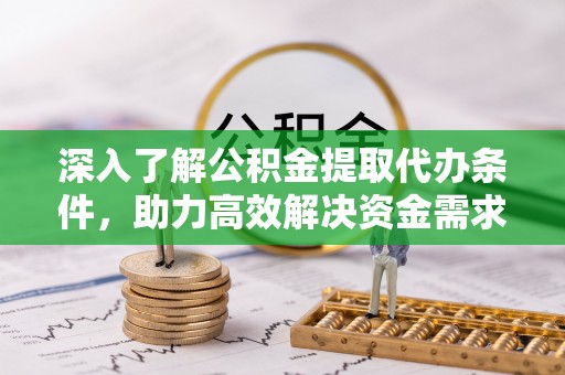 宿松深入了解公积金提取代办条件，助力高效解决资金需求