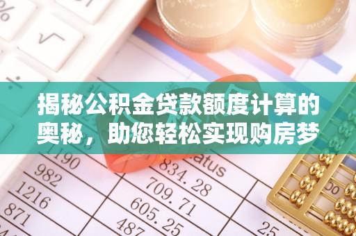宿松揭秘公积金贷款额度计算的奥秘，助您轻松实现购房梦想
