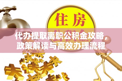 宿松代办提取离职公积金攻略，政策解读与高效办理流程