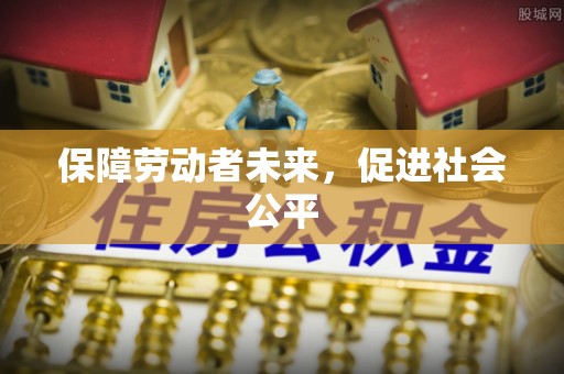 宿松保障劳动者未来，促进社会公平