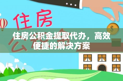 宿松住房公积金提取代办，高效便捷的解决方案