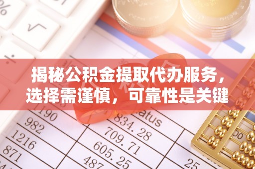 宿松揭秘公积金提取代办服务，选择需谨慎，可靠性是关键