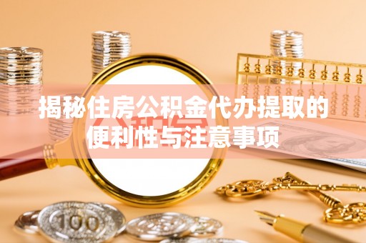 宿松揭秘住房公积金代办提取的便利性与注意事项