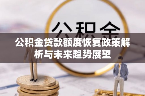 宿松公积金贷款额度恢复政策解析与未来趋势展望