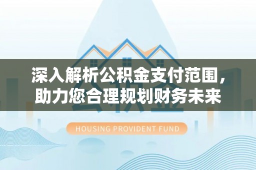 宿松深入解析公积金支付范围，助力您合理规划财务未来