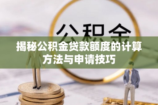 宿松揭秘公积金贷款额度的计算方法与申请技巧