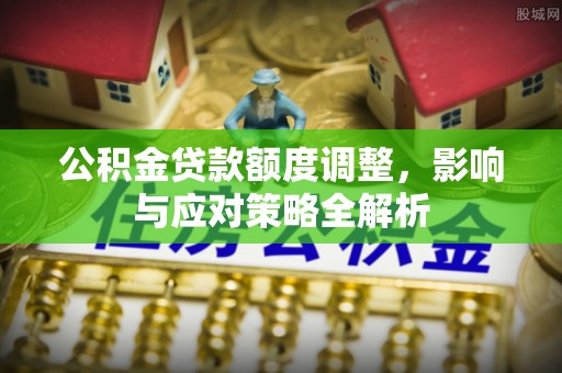 宿松公积金贷款额度调整，影响与应对策略全解析