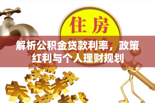 宿松解析公积金贷款利率，政策红利与个人理财规划