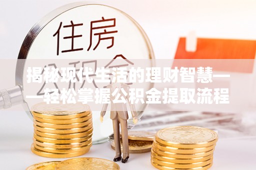 宿松揭秘现代生活的理财智慧——轻松掌握公积金提取流程的实用指南