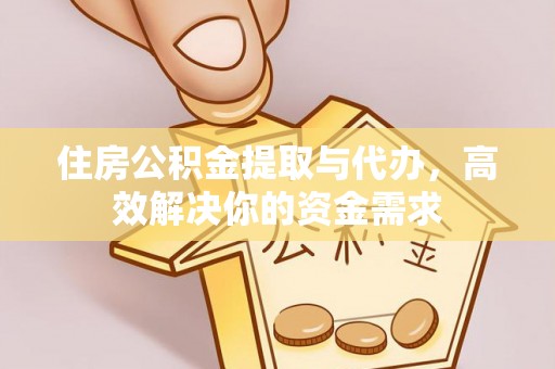 宿松住房公积金提取与代办，高效解决你的资金需求