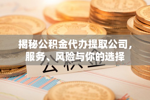 宿松揭秘公积金代办提取公司，服务、风险与你的选择