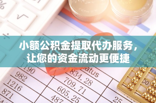 宿松小额公积金提取代办服务，让您的资金流动更便捷