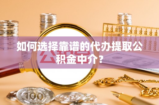 宿松如何选择靠谱的代办提取公积金中介？