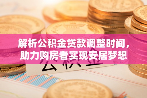 宿松解析公积金贷款调整时间，助力购房者实现安居梦想