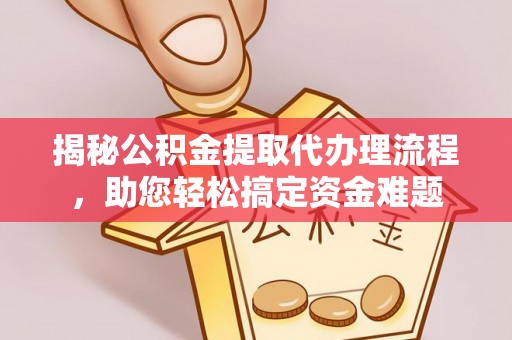 宿松揭秘公积金提取代办理流程，助您轻松搞定资金难题