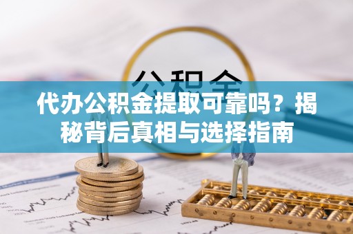 宿松代办公积金提取可靠吗？揭秘背后真相与选择指南