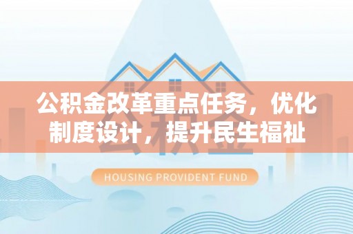 宿松公积金改革重点任务，优化制度设计，提升民生福祉