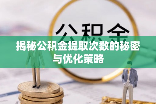 宿松揭秘公积金提取次数的秘密与优化策略