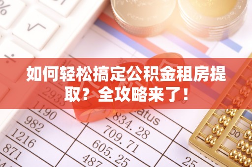 宿松如何轻松搞定公积金租房提取？全攻略来了！