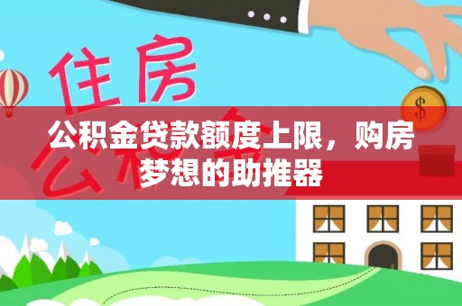 宿松公积金贷款额度上限，购房梦想的助推器