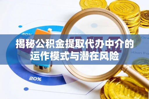 宿松揭秘公积金提取代办中介的运作模式与潜在风险